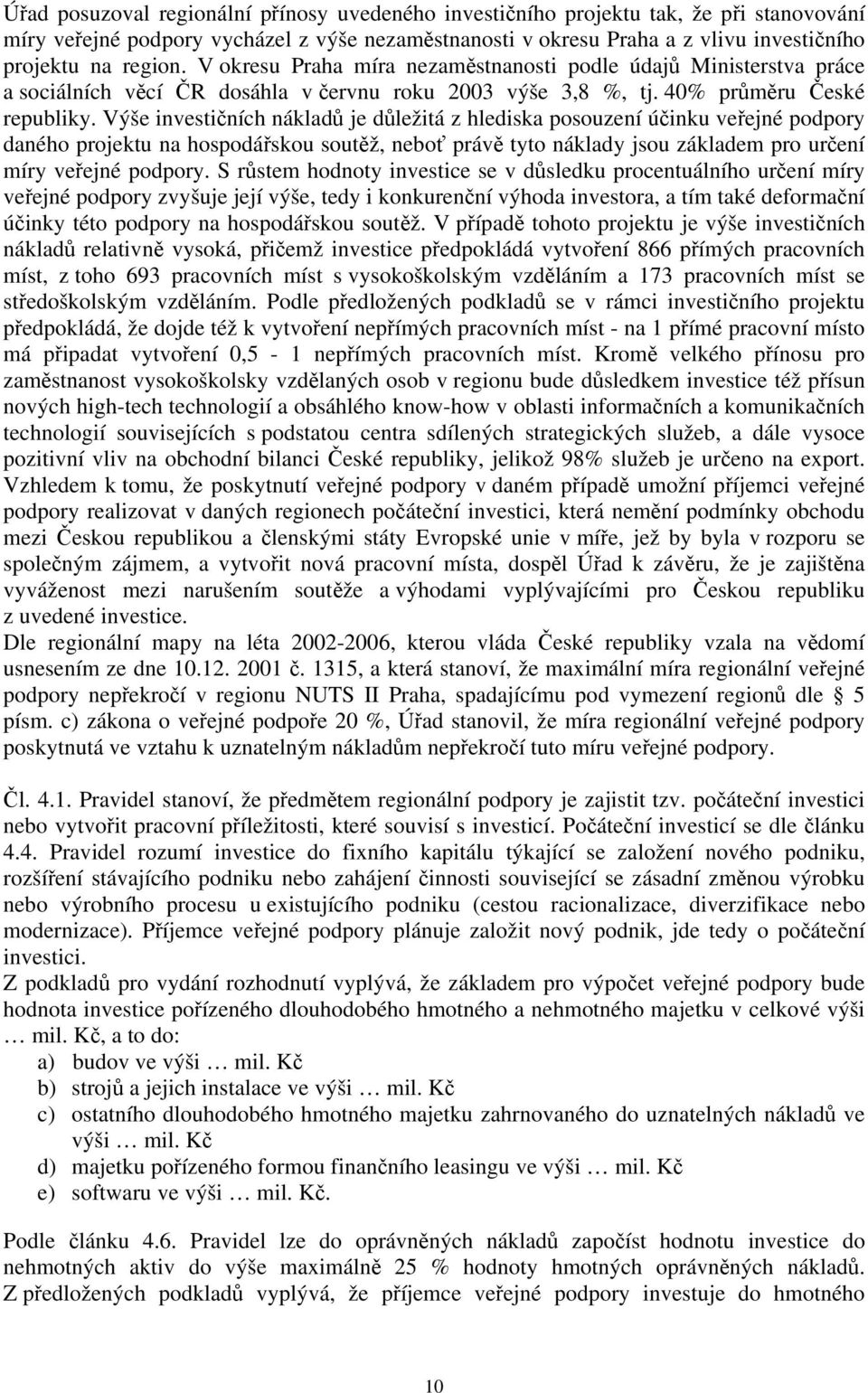 Výše investičních nákladů je důležitá z hlediska posouzení účinku veřejné podpory daného projektu na hospodářskou soutěž, neboť právě tyto náklady jsou základem pro určení míry veřejné podpory.