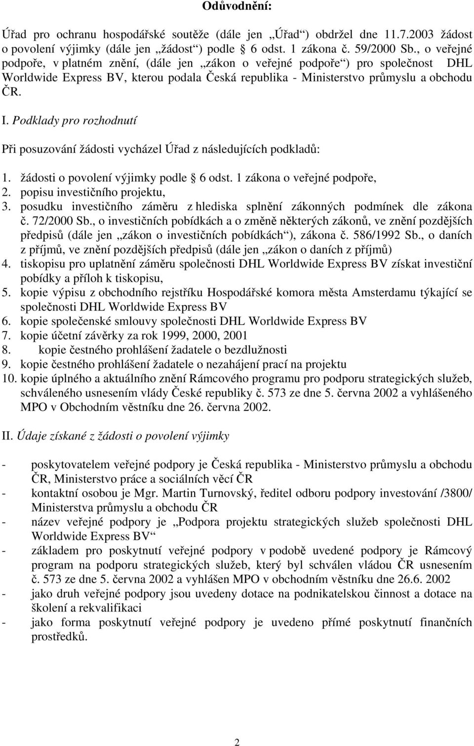 Podklady pro rozhodnutí Při posuzování žádosti vycházel Úřad z následujících podkladů: 1. žádosti o povolení výjimky podle 6 odst. 1 zákona o veřejné podpoře, 2. popisu investičního projektu, 3.