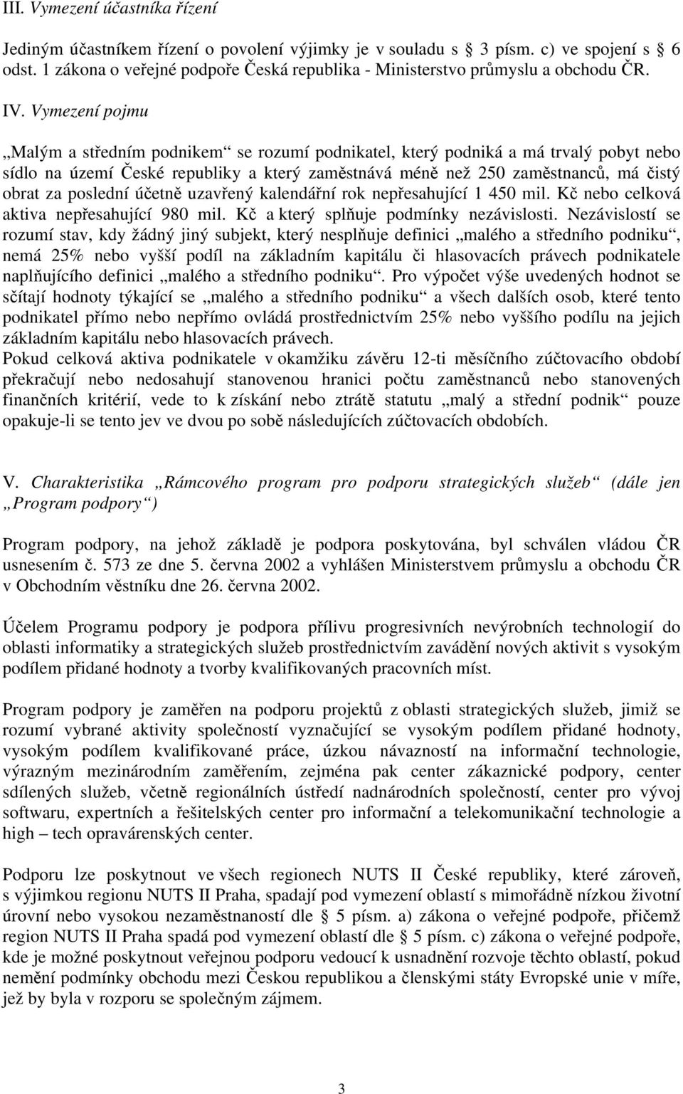 Vymezení pojmu Malým a středním podnikem se rozumí podnikatel, který podniká a má trvalý pobyt nebo sídlo na území České republiky a který zaměstnává méně než 250 zaměstnanců, má čistý obrat za