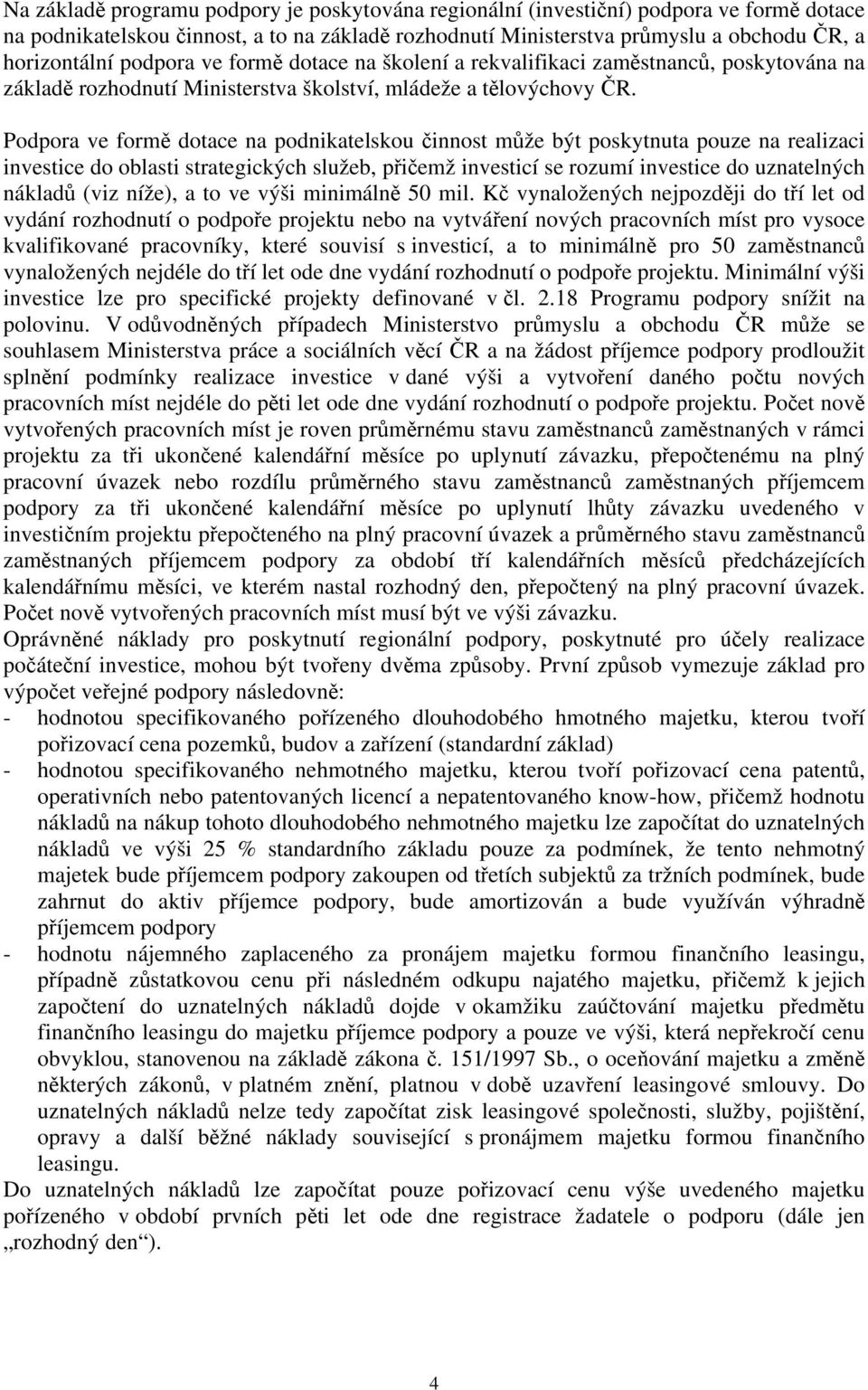 Podpora ve formě dotace na podnikatelskou činnost může být poskytnuta pouze na realizaci investice do oblasti strategických služeb, přičemž investicí se rozumí investice do uznatelných nákladů (viz