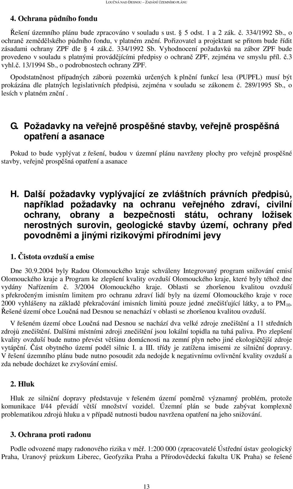 Vyhodnocení požadavků na zábor ZPF bude provedeno v souladu s platnými provádějícími předpisy o ochraně ZPF, zejména ve smyslu příl. č.3 vyhl.č. 13/1994 Sb., o podrobnostech ochrany ZPF.