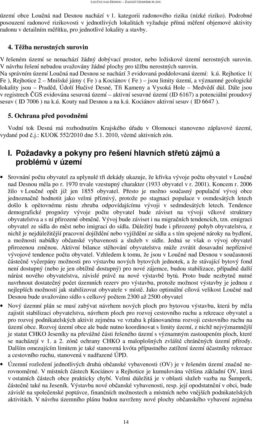 Těžba nerostných surovin V řešeném území se nenachází žádný dobývací prostor, nebo ložiskové území nerostných surovin. V návrhu řešení nebudou uvažovány žádné plochy pro těžbu nerostných surovin.