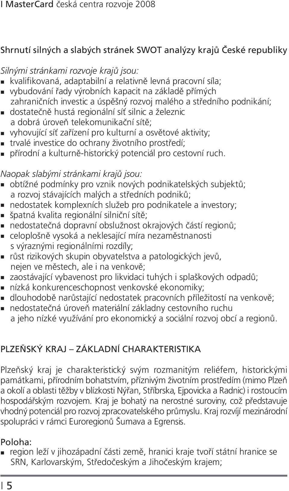 telekomunikační sítě; vyhovující síť zařízení pro kulturní a osvětové aktivity; trvalé investice do ochrany životního prostředí; přírodní a kulturně-historický potenciál pro cestovní ruch.