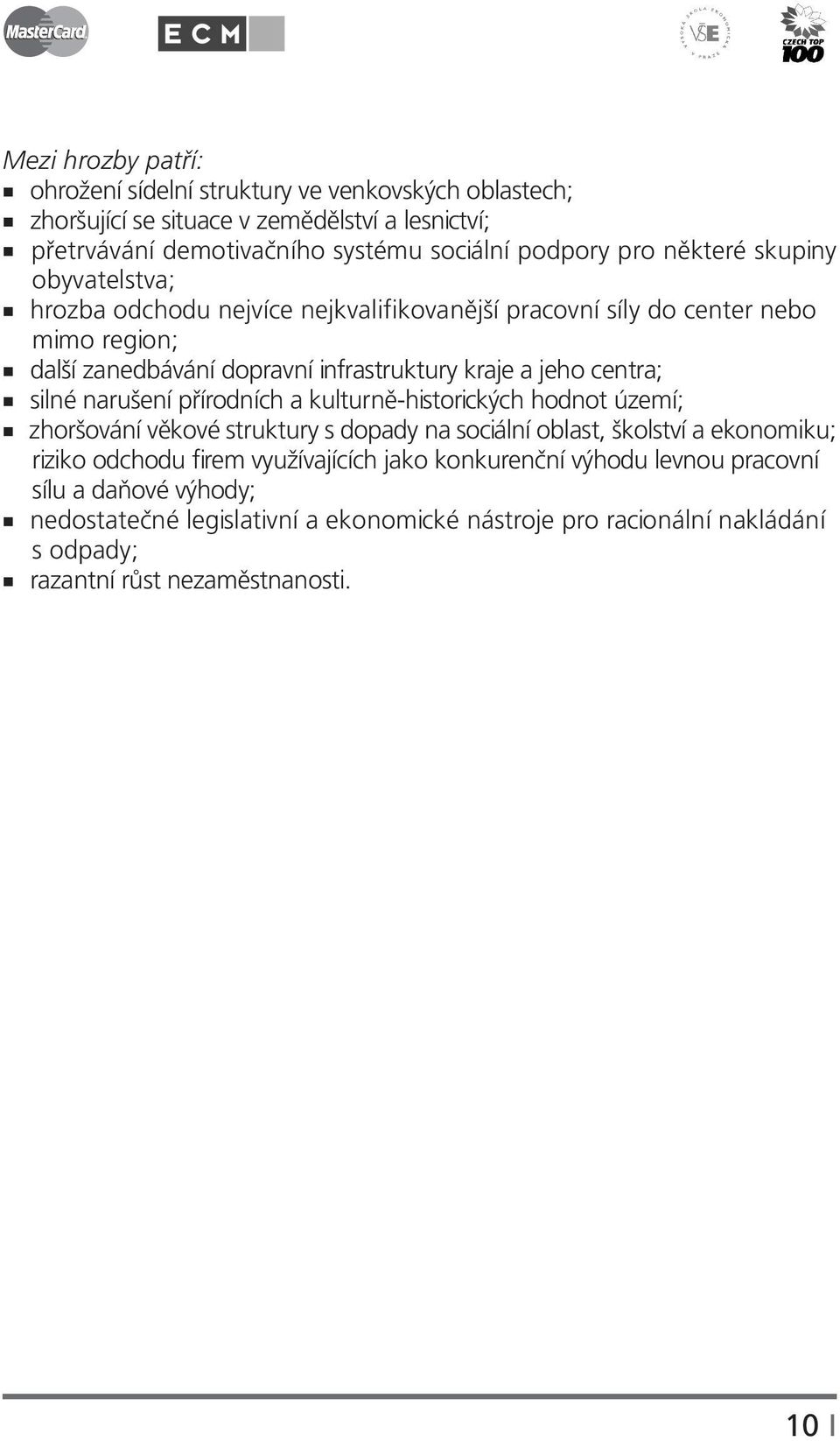 silné narušení přírodních a kulturně-historických hodnot území; zhoršování věkové struktury s dopady na sociální oblast, školství a ekonomiku; riziko odchodu firem využívajících