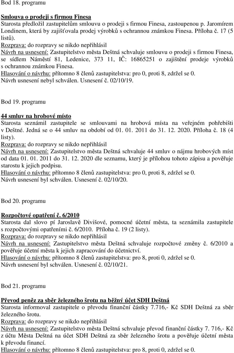 Návrh na usnesení: Zastupitelstvo města Deštná schvaluje smlouvu o prodeji s firmou Finesa, se sídlem Náměstí 81, Ledenice, 373 11, IČ: 16865251 o zajištění prodeje výrobků s ochrannou známkou Finesa.