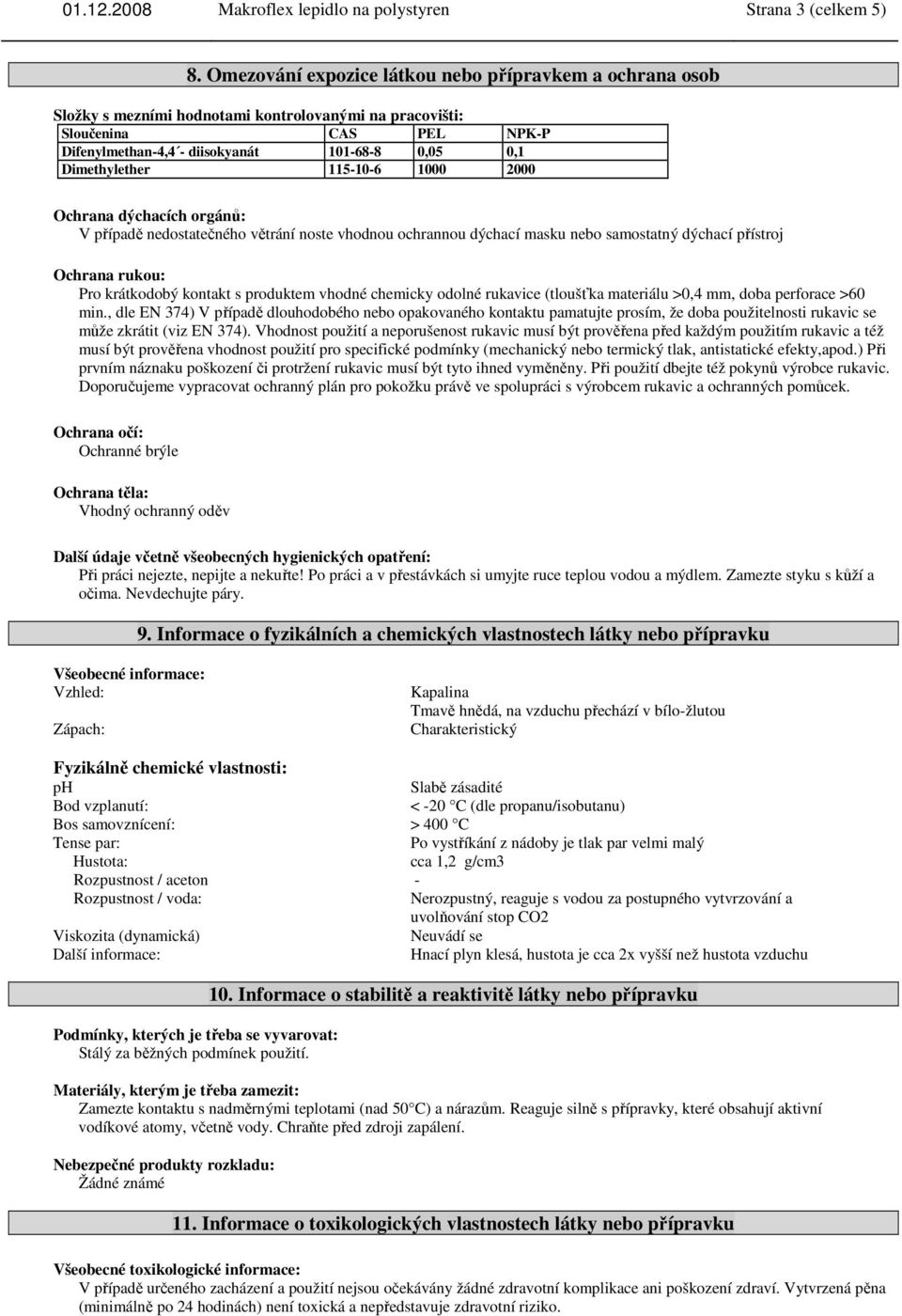 Dimethylether 115-10-6 1000 2000 Ochrana dýchacích orgánů: V případě nedostatečného větrání noste vhodnou ochrannou dýchací masku nebo samostatný dýchací přístroj Ochrana rukou: Pro krátkodobý