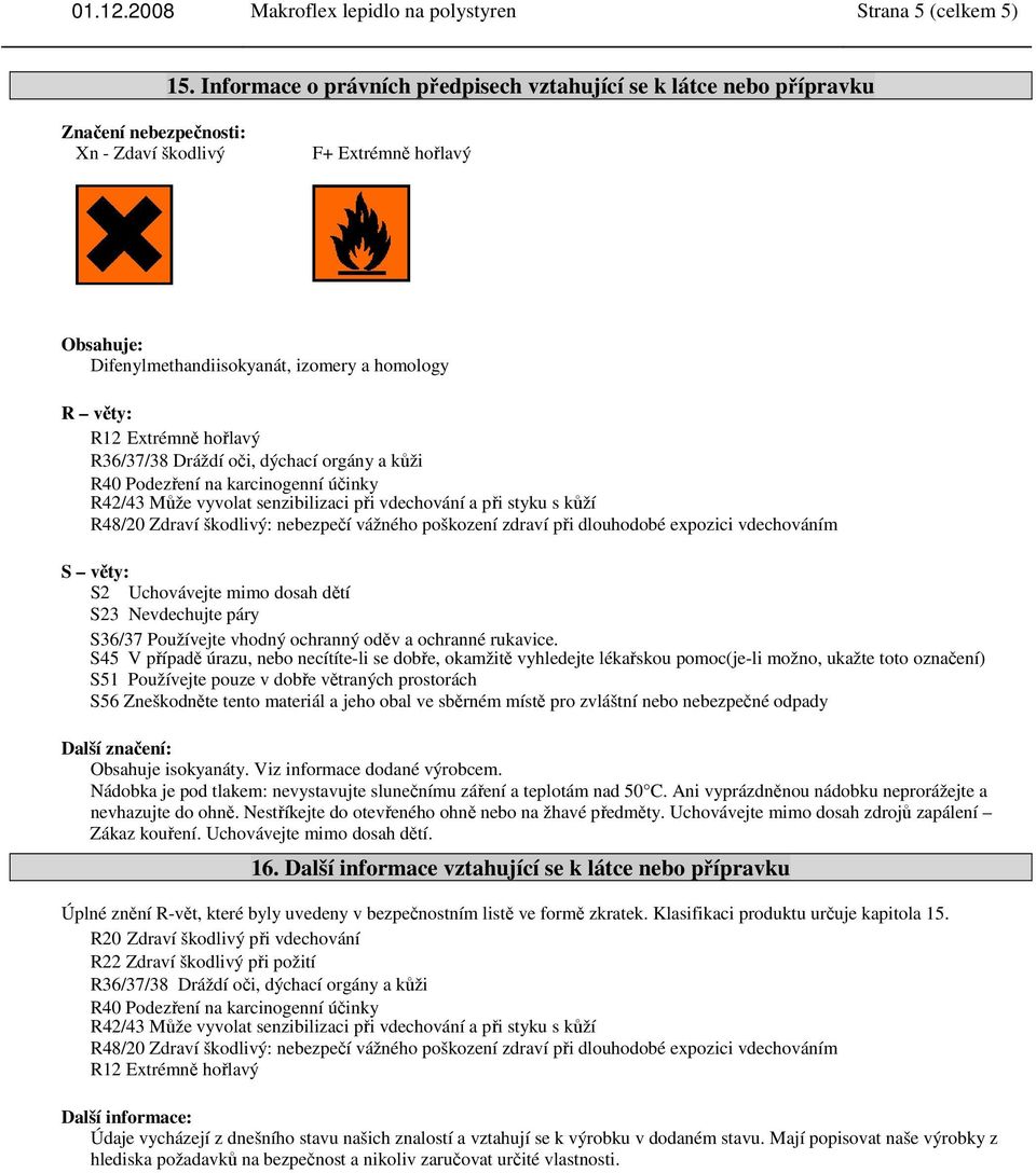 Extrémně hořlavý R36/37/38 Dráždí oči, dýchací orgány a kůži R40 Podezření na karcinogenní účinky R42/43 Může vyvolat senzibilizaci při vdechování a při styku s kůží R48/20 Zdraví škodlivý: nebezpečí