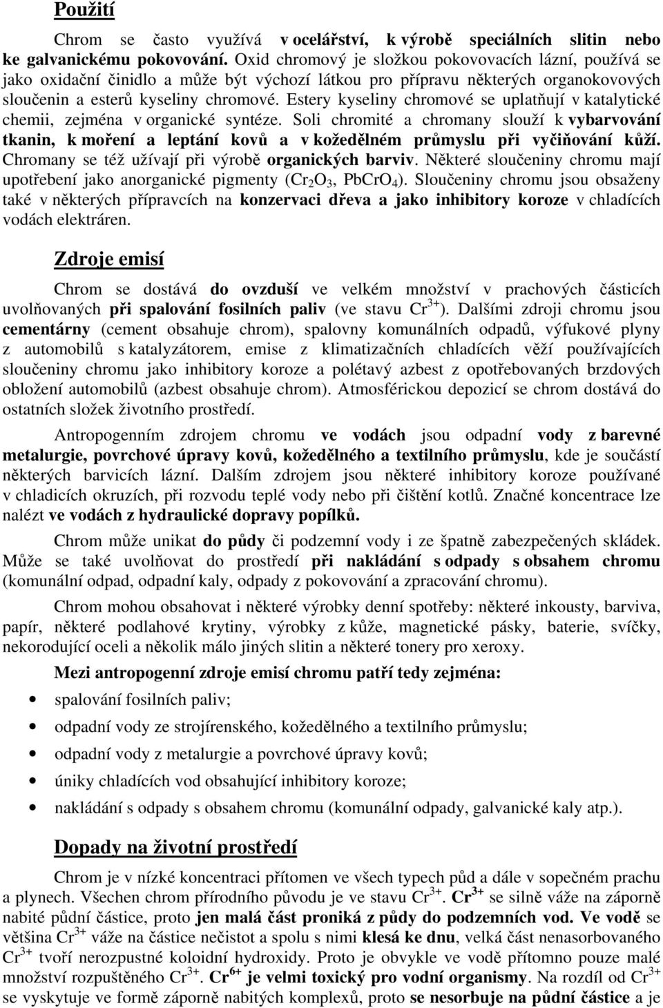 Estery kyseliny chromové se uplatňují v katalytické chemii, zejména v organické syntéze.