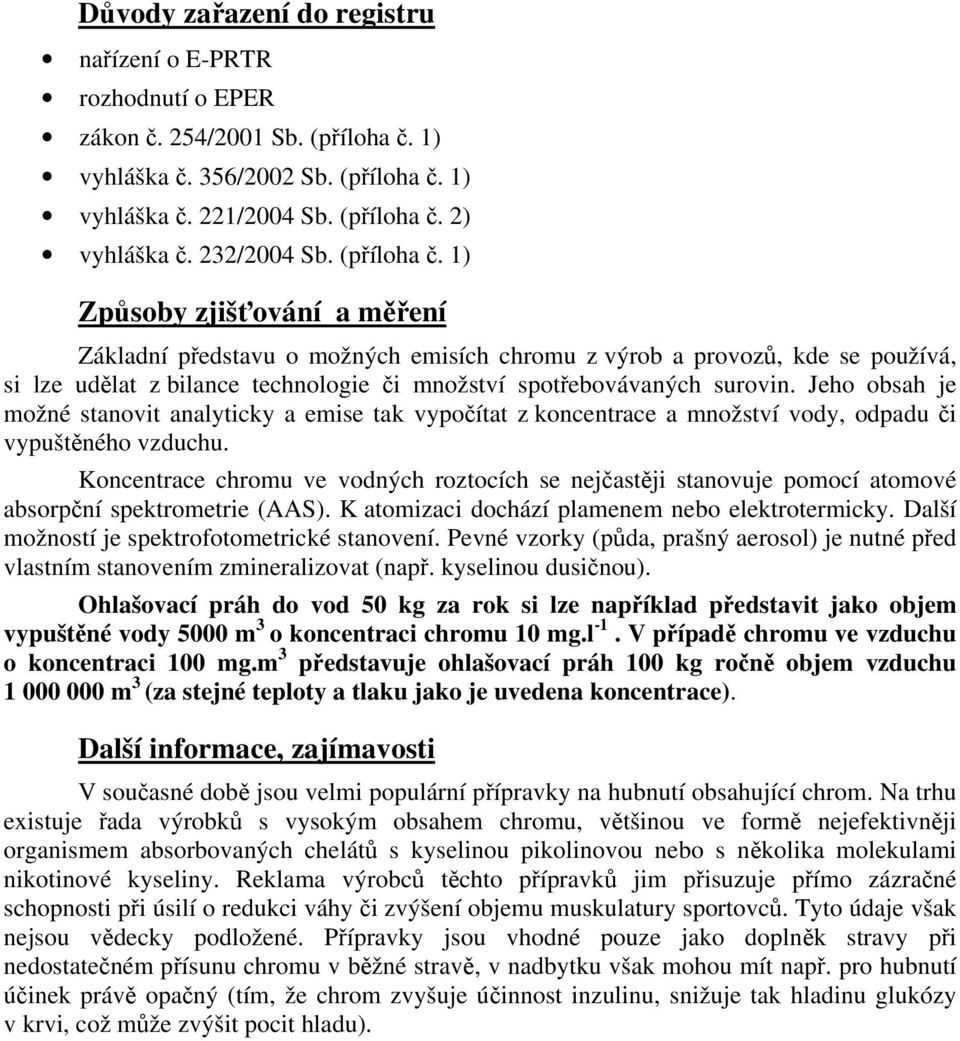 1) Způsoby zjišťování a měření Základní představu o možných emisích chromu z výrob a provozů, kde se používá, si lze udělat z bilance technologie či množství spotřebovávaných surovin.