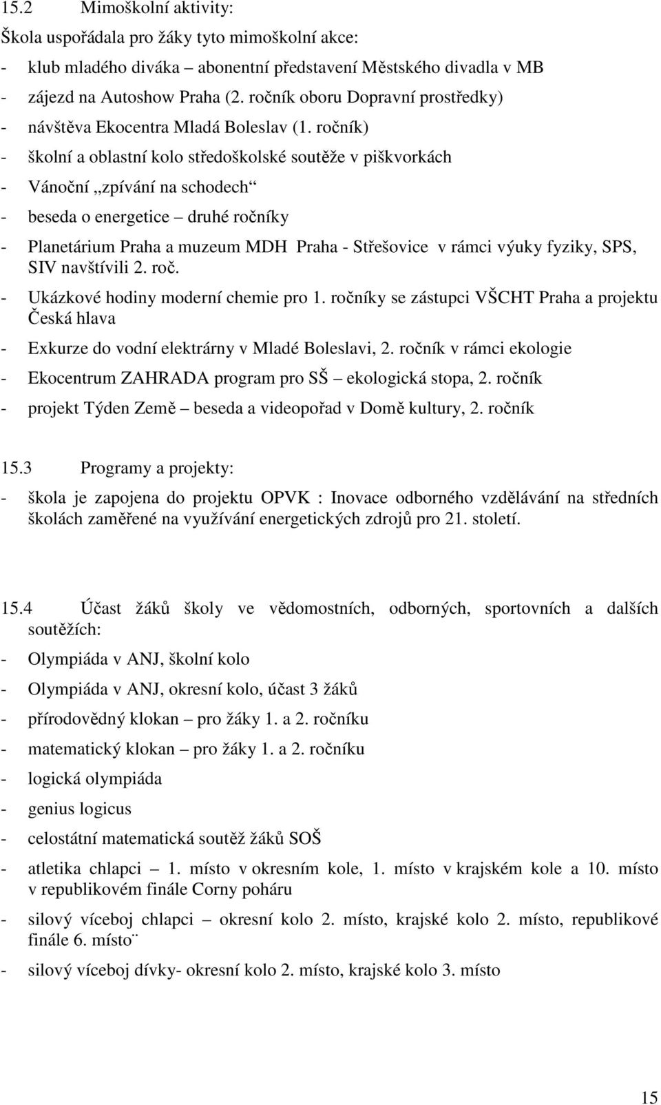 ročník) - školní a oblastní kolo středoškolské soutěže v piškvorkách - Vánoční zpívání na schodech - beseda o energetice druhé ročníky - Planetárium Praha a muzeum MDH Praha - Střešovice v rámci