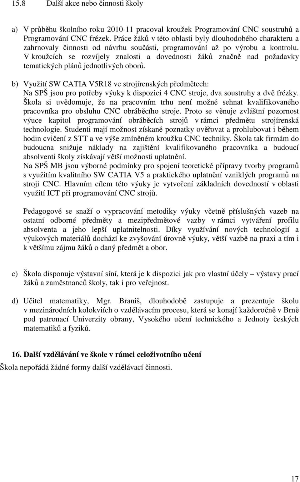 V kroužcích se rozvíjely znalosti a dovednosti žáků značně nad požadavky tematických plánů jednotlivých oborů.