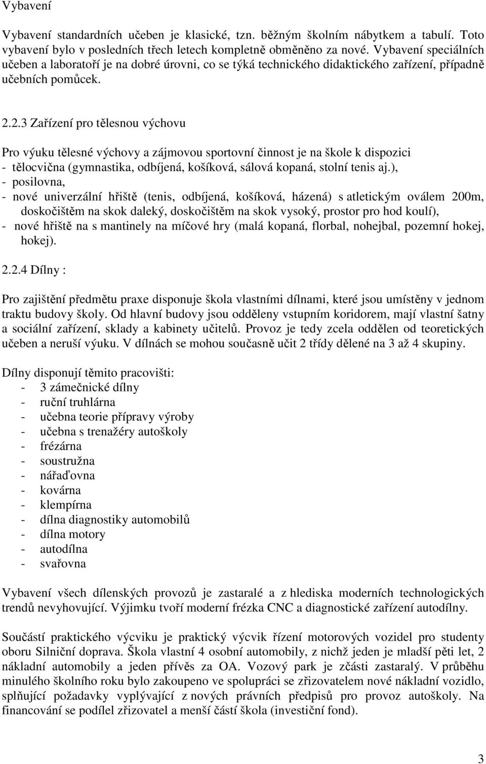 2.3 Zařízení pro tělesnou výchovu Pro výuku tělesné výchovy a zájmovou sportovní činnost je na škole k dispozici - tělocvična (gymnastika, odbíjená, košíková, sálová kopaná, stolní tenis aj.