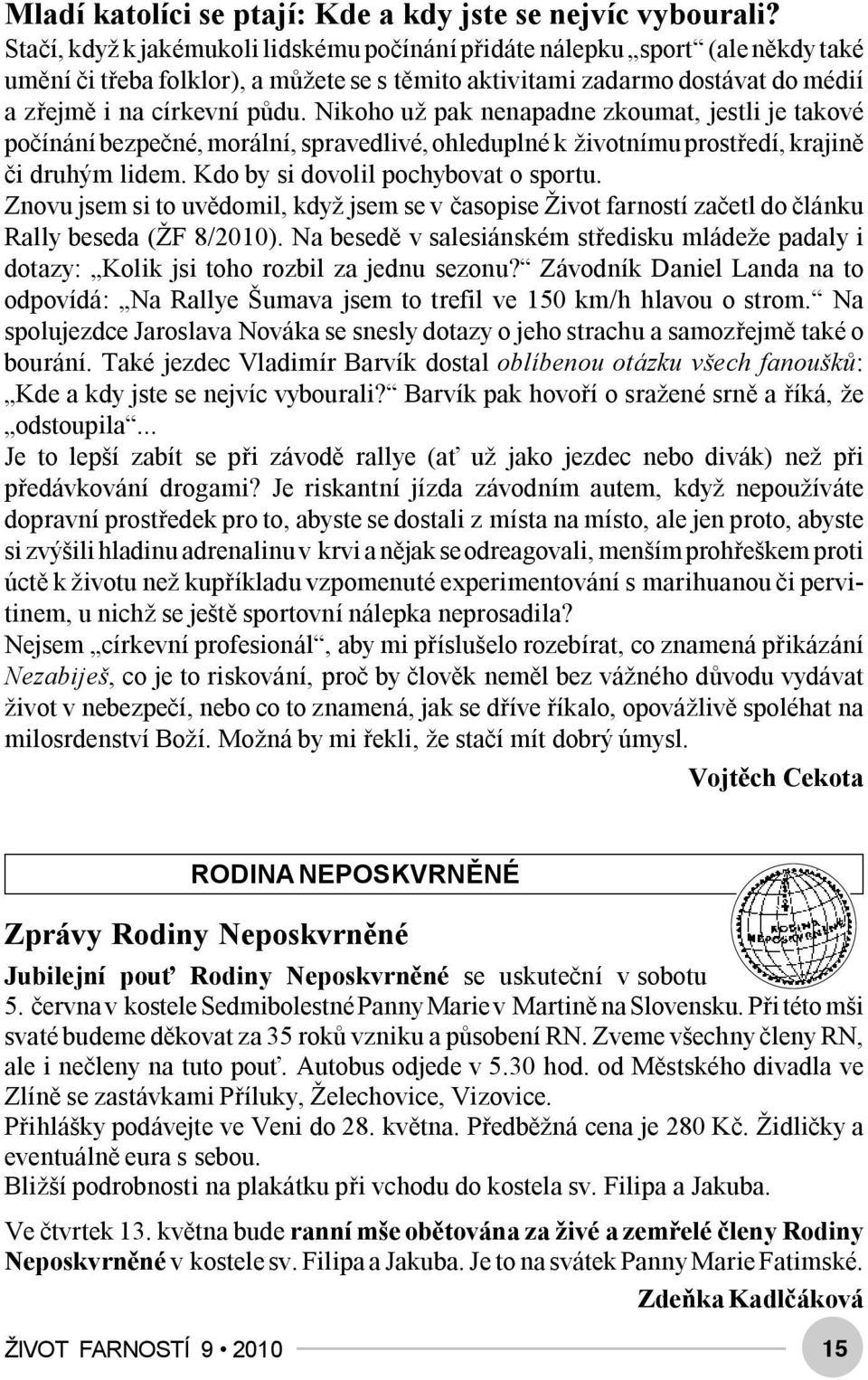 Nikoho už pak nenapadne zkoumat, jestli je takové počínání bezpečné, morální, spravedlivé, ohleduplné k životnímu prostředí, krajině či druhým lidem. Kdo by si dovolil pochybovat o sportu.