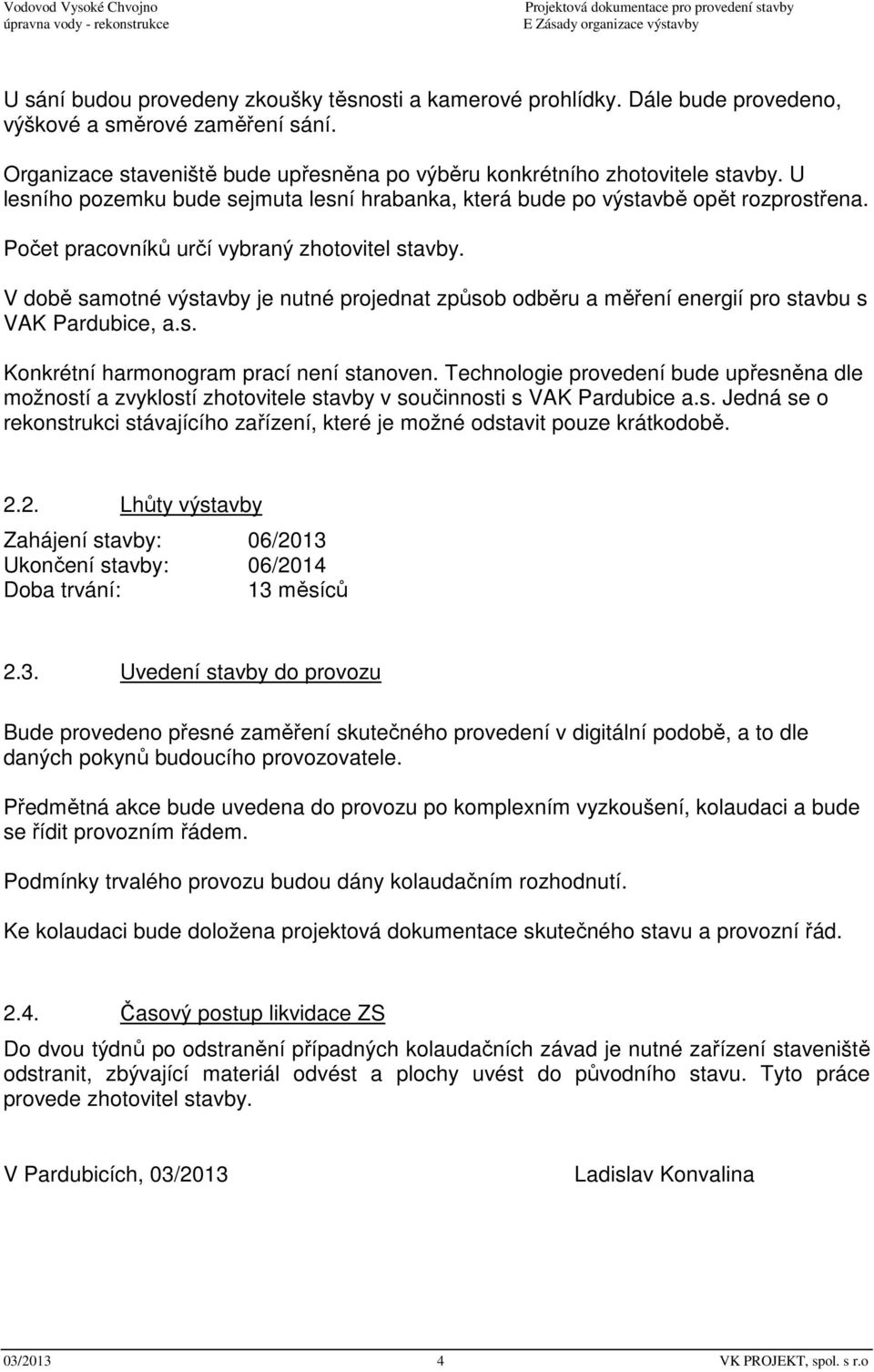 V době samotné výstavby je nutné projednat způsob odběru a měření energií pro stavbu s VAK Pardubice, a.s. Konkrétní harmonogram prací není stanoven.