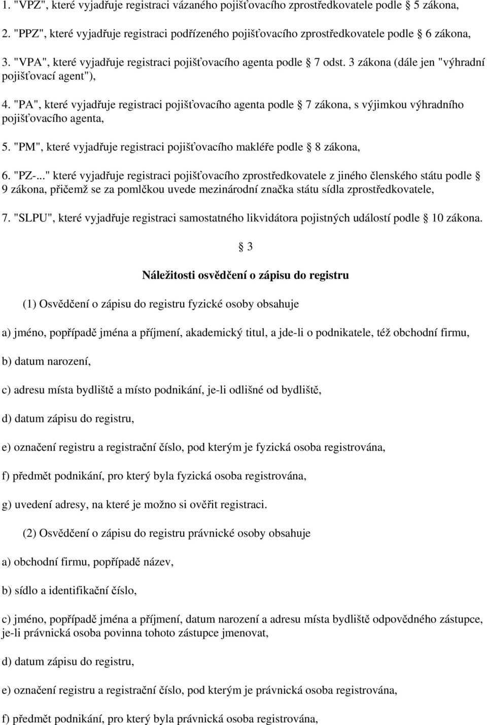 "PA", které vyjadřuje registraci pojišťovacího agenta podle 7 zákona, s výjimkou výhradního pojišťovacího agenta, 5. "PM", které vyjadřuje registraci pojišťovacího makléře podle 8 zákona, 6. "PZ-.