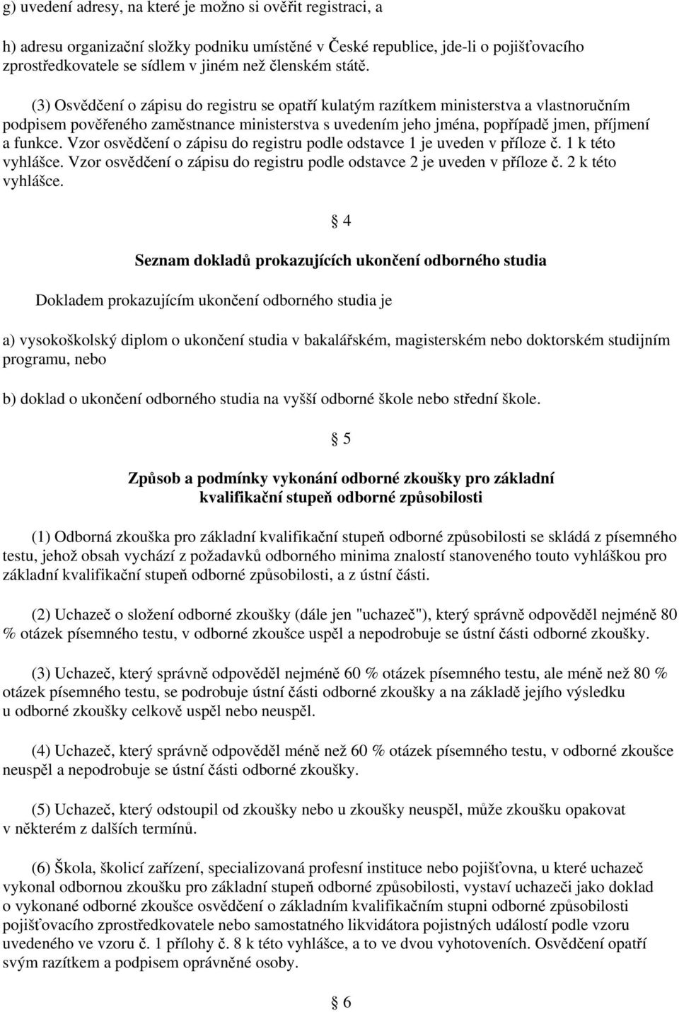 Vzor osvědčení o zápisu do registru podle odstavce 1 je uveden v příloze č. 1 k této vyhlášce. Vzor osvědčení o zápisu do registru podle odstavce 2 je uveden v příloze č. 2 k této vyhlášce.