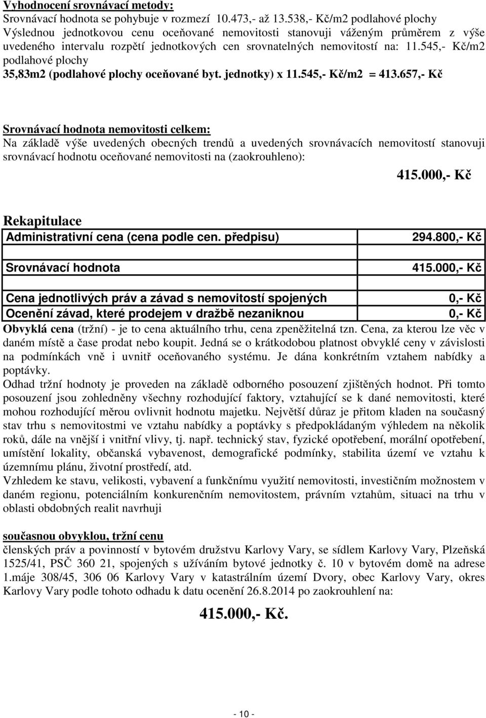 545,- Kč/m2 podlahové plochy 35,83m2 (podlahové plochy oceňované byt. jednotky) x 11.545,- Kč/m2 = 413.