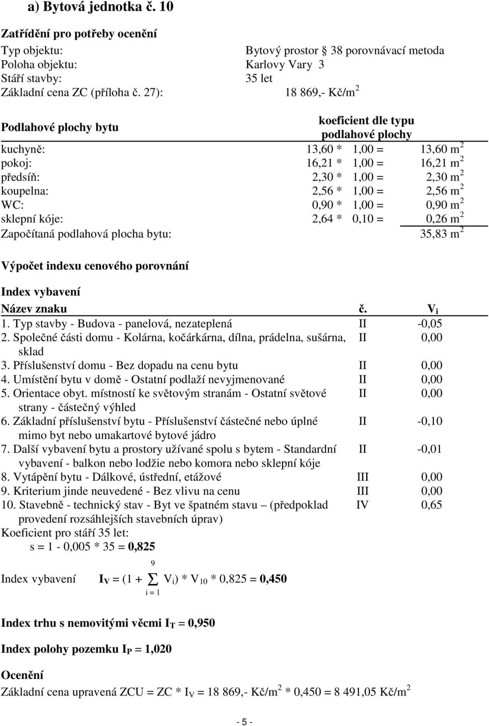= 2,56 m 2 WC: 0,90 * 1,00 = 0,90 m 2 sklepní kóje: 2,64 * 0,10 = 0,26 m 2 Započítaná podlahová plocha bytu: 35,83 m 2 Výpočet indexu cenového porovnání Index vybavení Název znaku č. V i 1.