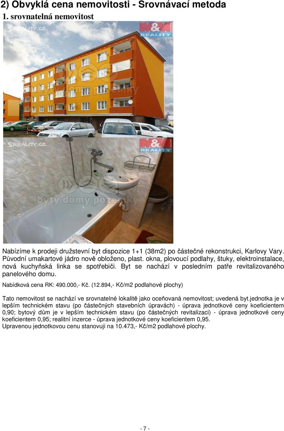 Nabídková cena RK: 490.000,- Kč. (12.894,- Kč/m2 podlahové plochy) Tato nemovitost se nachází ve srovnatelné lokalitě jako oceňovaná nemovitost; uvedená byt.