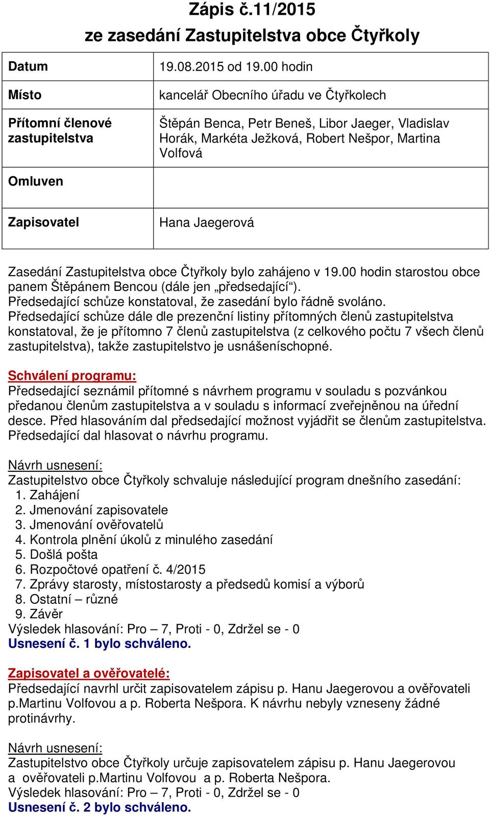 Zastupitelstva obce ty koly bylo zahájeno v 19.00 hodin starostou obce panem Št pánem Bencou (dále jen p edsedající ). edsedající sch ze konstatoval, že zasedání bylo ádn svoláno.