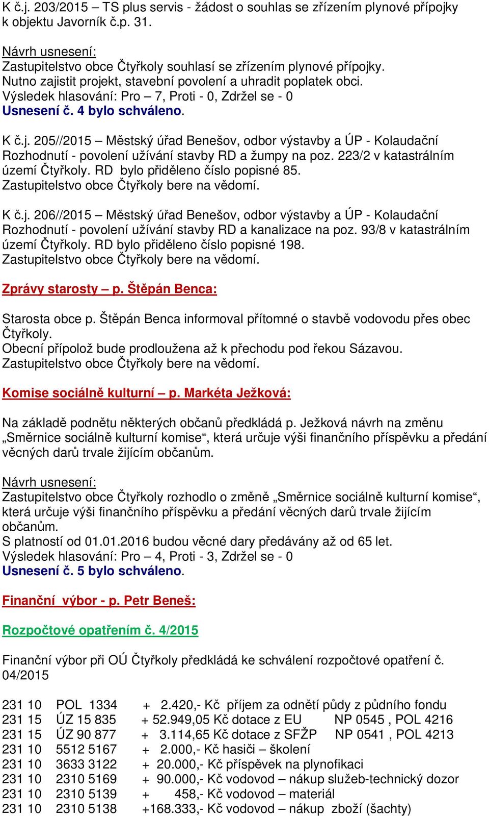 223/2 v katastrálním území RD bylo p id leno íslo popisné 85. K.j. 206//2015 M stský ú ad Benešov, odbor výstavby a ÚP - Kolauda ní Rozhodnutí - povolení užívání stavby RD a kanalizace na poz.