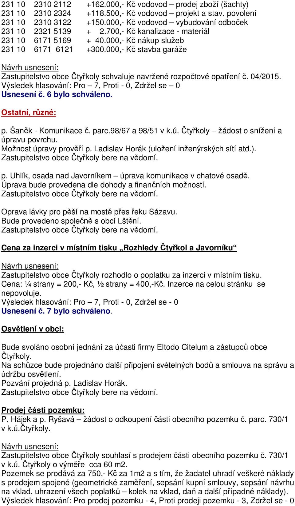 000,- K stavba garáže Zastupitelstvo obce ty koly schvaluje navržené rozpo tové opat ení. 04/2015. Výsledek hlasování: Pro 7, Proti - 0, Zdržel se 0 Usnesení. 6 bylo schváleno. Ostatní, r zné: p.