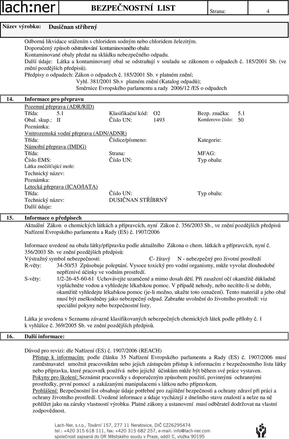 381/2001 Sb.v platném znění (Katalog odpadů); Směrnice Evropského parlamentu a rady 2006/12 /ES o odpadech 14. Informace pro přepravu Pozemní přeprava (ADR/RID) Třída: 5.1 Klasifikační kód: O2 Bezp.