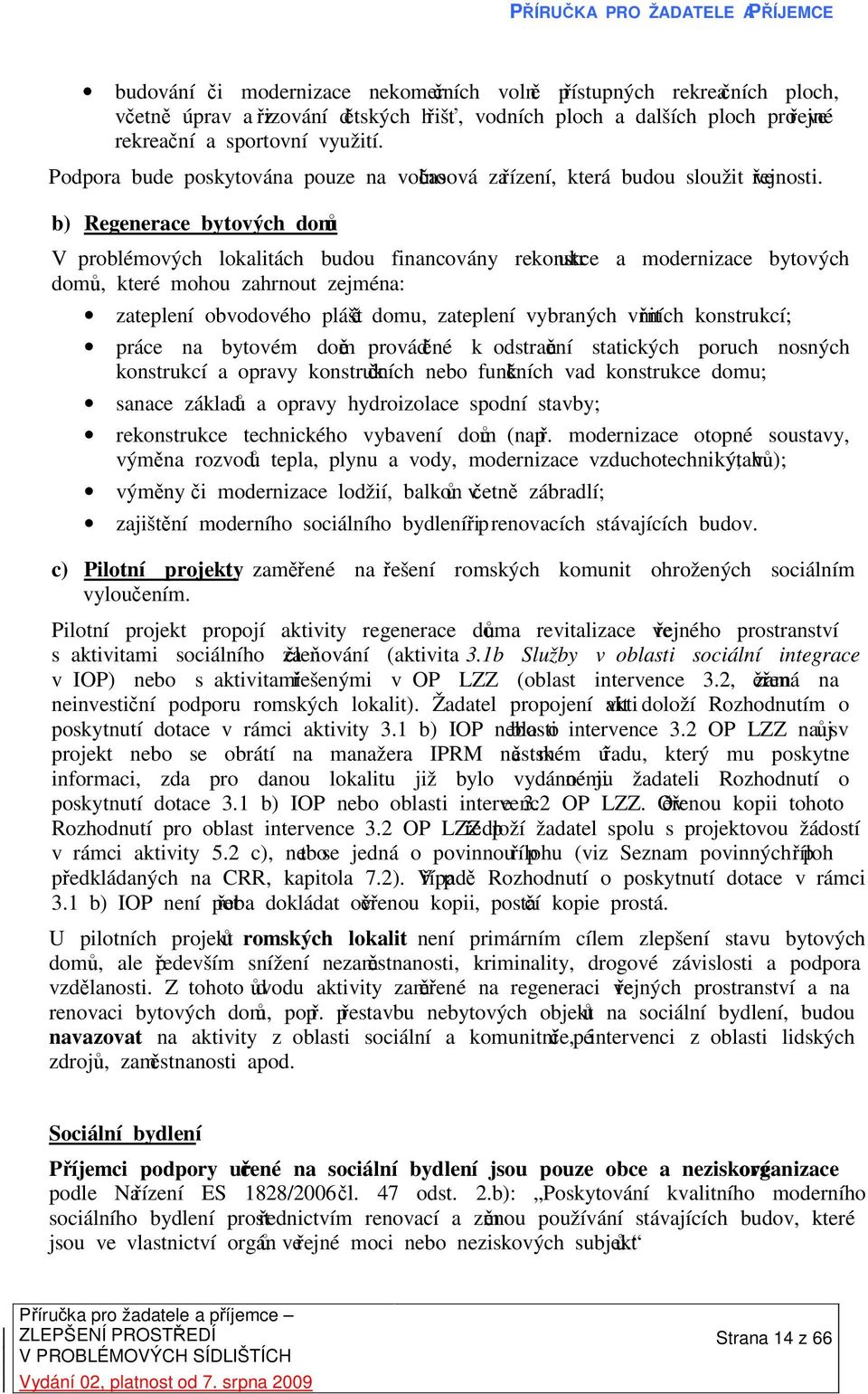 b) Regenerace bytových domů V problémových lokalitách budou financovány rekonstrukce a modernizace bytových domů, které mohou zahrnout zejména: zateplení obvodového pláště domu, zateplení vybraných