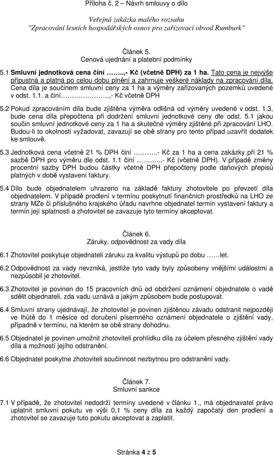 ,- Kč včetně DPH 5.2 Pokud zpracováním díla bude zjištěna výměra odlišná od výměry uvedené v odst. 1.3, bude cena díla přepočtena při dodržení smluvní jednotkové ceny dle odst. 5.1 jakou součin smluvní jednotkové ceny za 1 ha a skutečné výměry zjištěné při zpracování LHO.