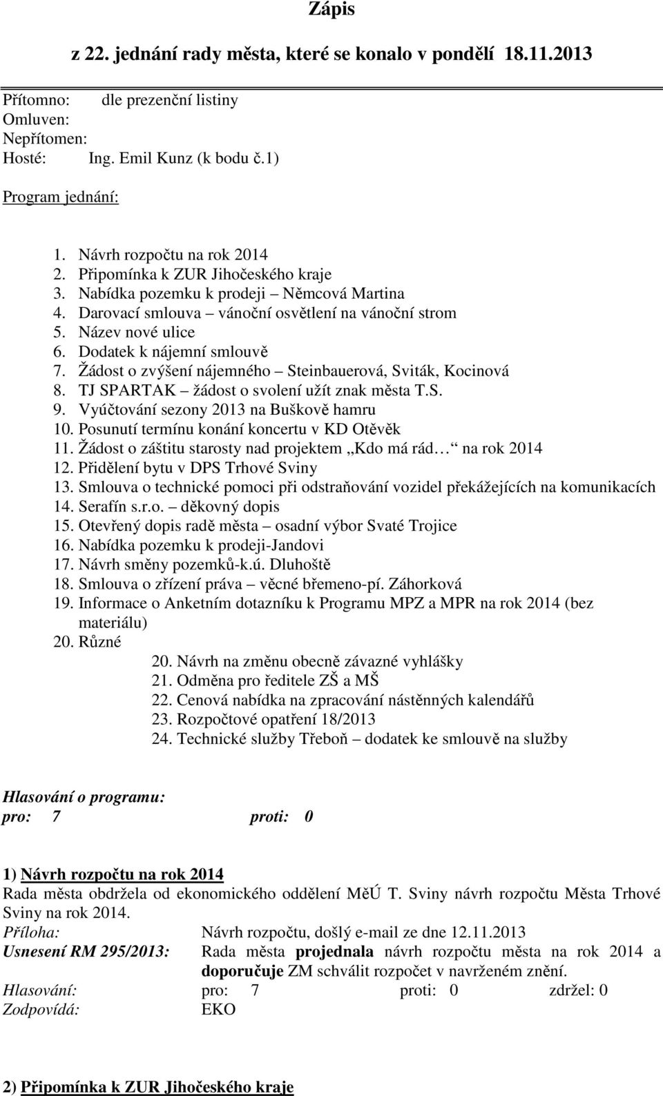 Dodatek k nájemní smlouvě 7. Žádost o zvýšení nájemného Steinbauerová, Sviták, Kocinová 8. TJ SPARTAK žádost o svolení užít znak města T.S. 9. Vyúčtování sezony 2013 na Buškově hamru 10.