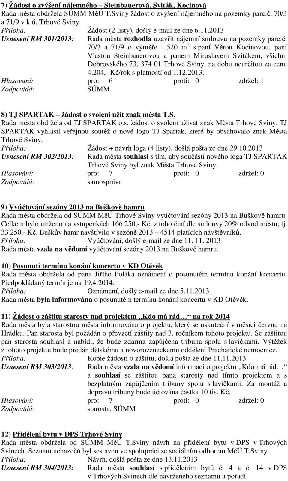 520 m 2 s paní Věrou Kocinovou, paní Vlastou Steinbauerovou a panem Miroslavem Svitákem, všichni Dobrovského 73, 374 01 Trhové Sviny, na dobu neurčitou za cenu 4.204,- Kč/rok s platností od 1.12.2013.