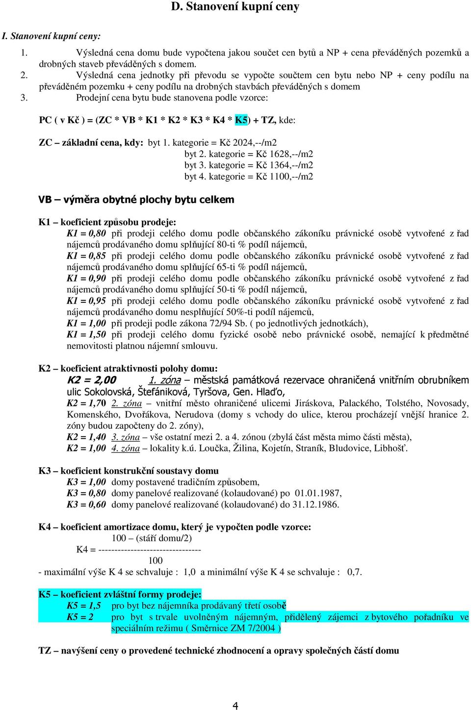 Prodejní cena bytu bude stanovena podle vzorce: PC ( v Kč ) = (ZC * VB * K1 * K2 * K3 * K4 * K5) + TZ, kde: ZC základní cena, kdy: byt 1. kategorie = Kč 2024,--/m2 byt 2.