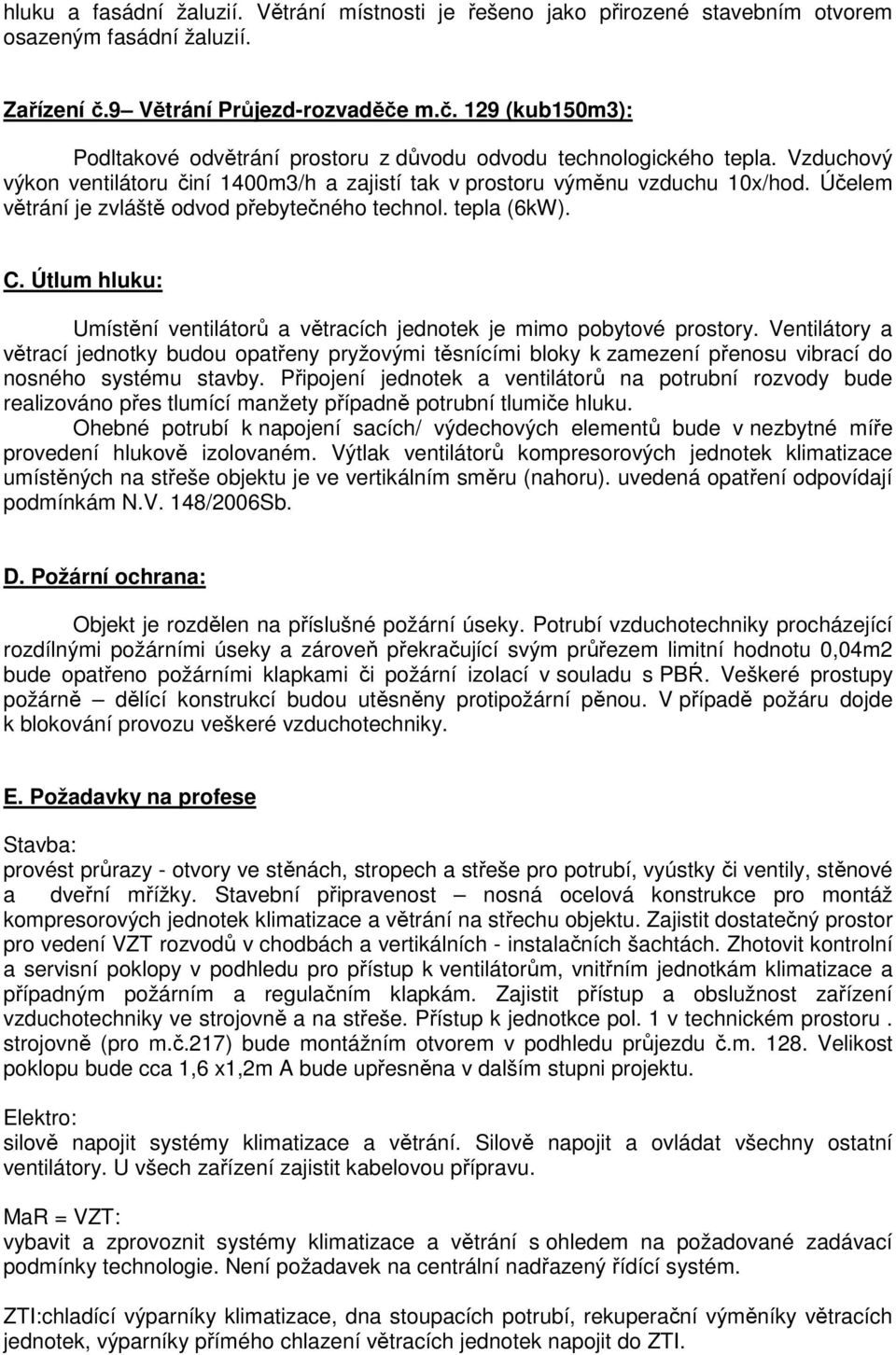Vzduchový výkon ventilátoru činí 1400m3/h a zajistí tak v prostoru výměnu vzduchu 10x/hod. Účelem větrání je zvláště odvod přebytečného technol. tepla (6kW). C.