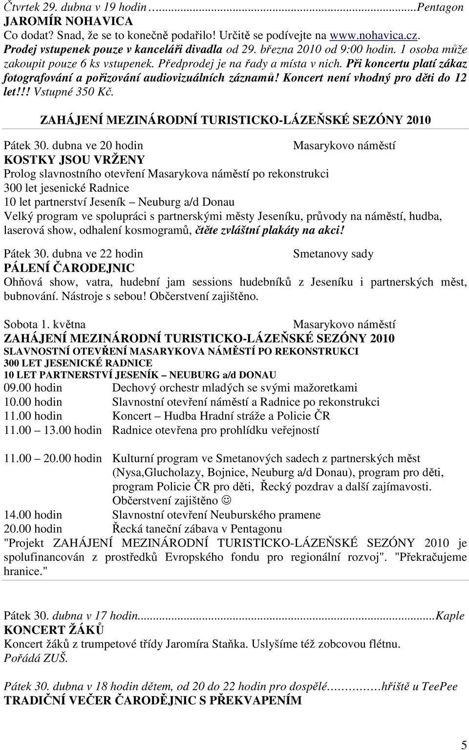 Koncert není vhodný pro děti do 12 let!!! Vstupné 350 Kč. ZAHÁJENÍ MEZINÁRODNÍ TURISTICKO-LÁZEŇSKÉ SEZÓNY 2010 Pátek 30.