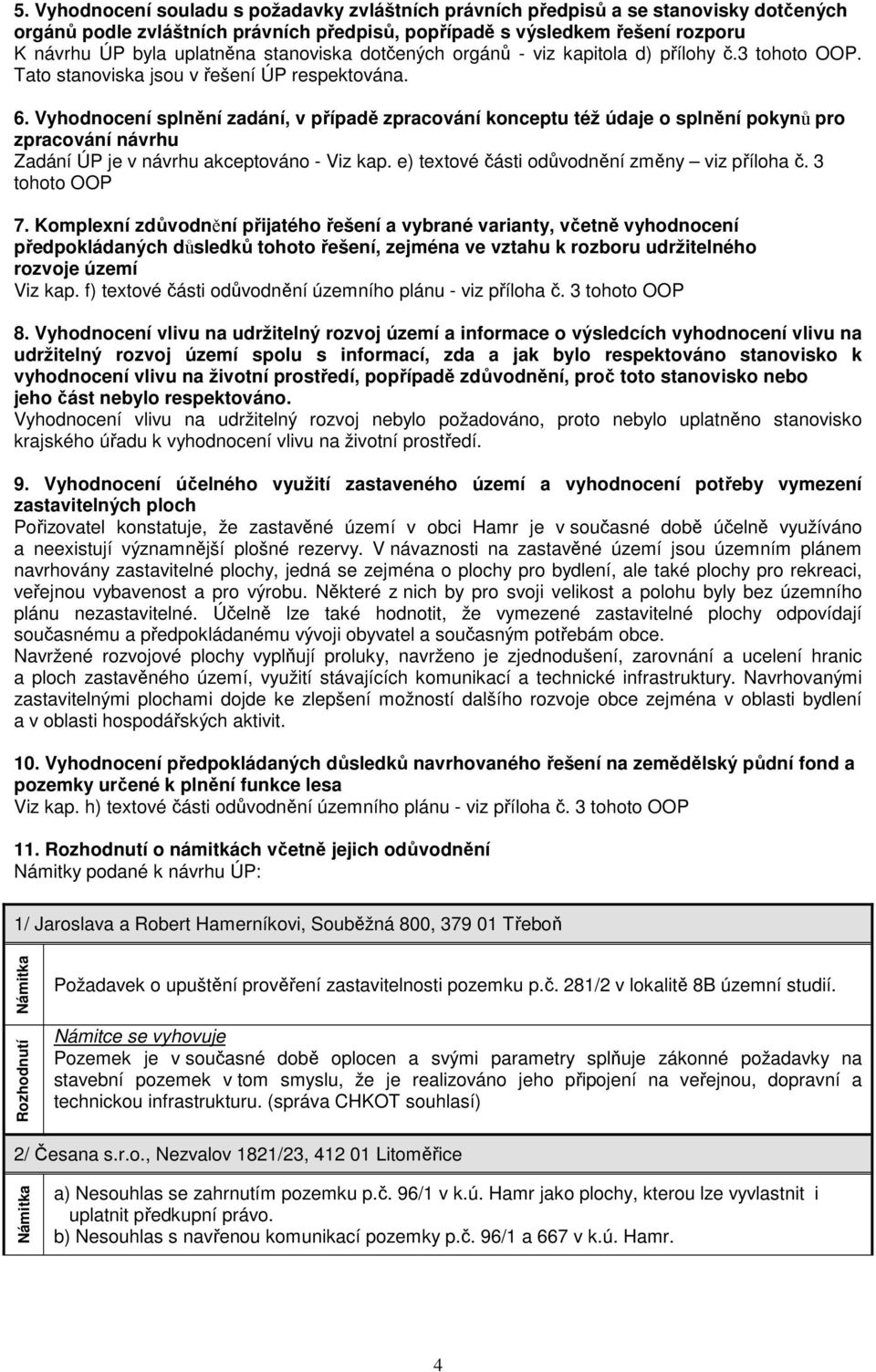 Vyhodnocení splnění zadání, v případě zpracování konceptu též údaje o splnění pokynů pro zpracování návrhu Zadání ÚP je v návrhu akceptováno - Viz kap. e) textové části odůvodnění změny viz příloha č.