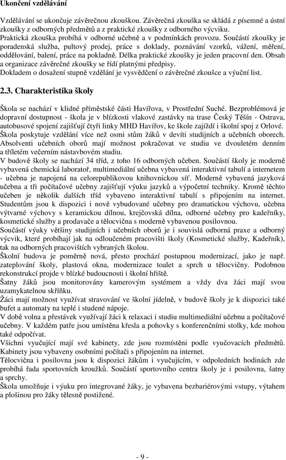 Součástí zkoušky je poradenská služba, pultový prodej, práce s doklady, poznávání vzorků, vážení, měření, oddělování, balení, práce na pokladně. Délka praktické zkoušky je jeden pracovní den.