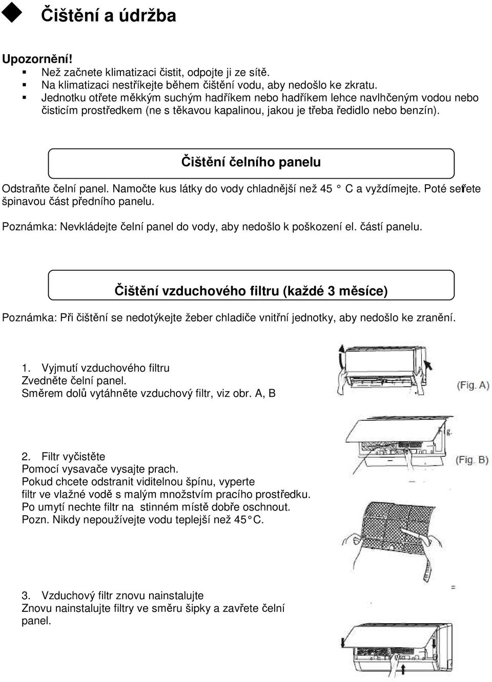 Čištění čelního panelu Odstraňte čelní panel. Namočte kus látky do vody chladnější než 45 C a vyždímejte. Poté setřete špinavou část předního panelu.