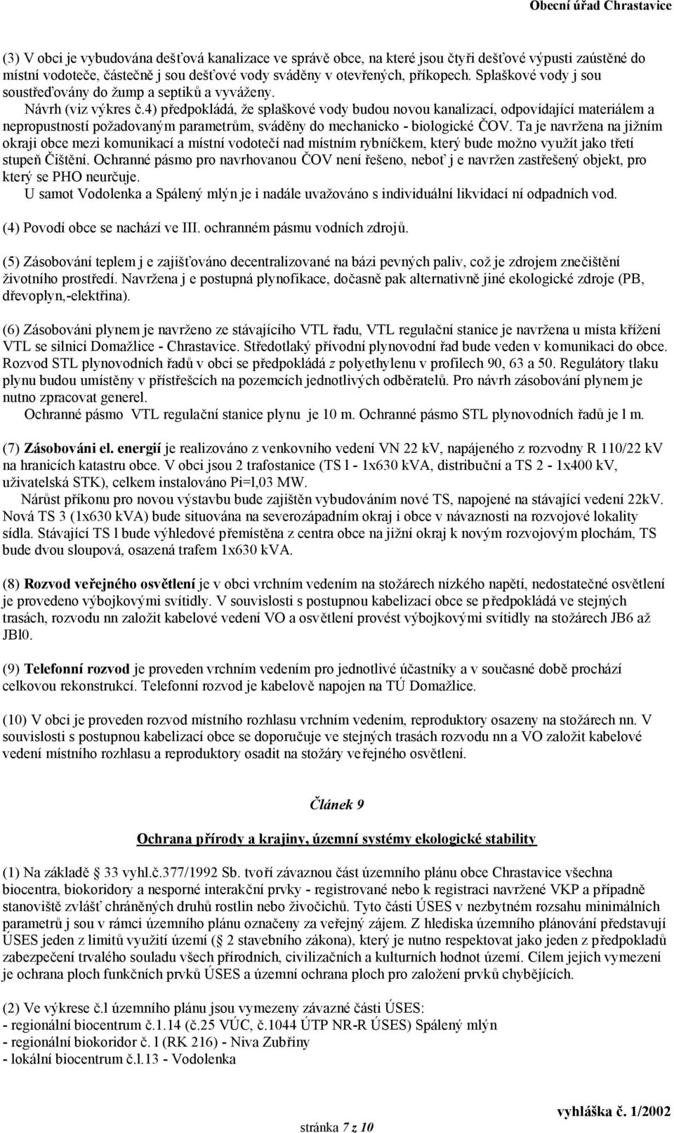 4) předpokládá, že splaškové vody budou novou kanalizací, odpovídající materiálem a nepropustností požadovaným parametrům, sváděny do mechanicko - biologické ČOV.