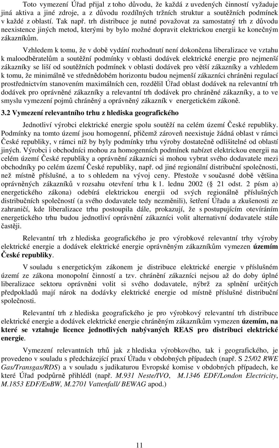 Vzhledem k tomu, že v době vydání rozhodnutí není dokončena liberalizace ve vztahu k maloodběratelům a soutěžní podmínky v oblasti dodávek elektrické energie pro nejmenší zákazníky se liší od