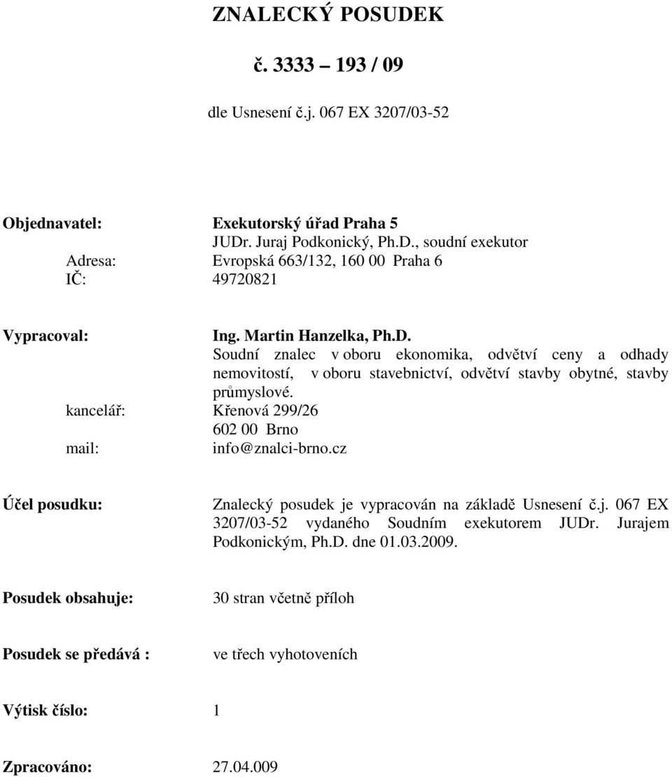 kancelář: Křenová 299/26 602 00 Brno mail: info@znalci-brno.cz Účel posudku: Znalecký posudek je vypracován na základě Usnesení č.j. 067 EX 3207/03-52 vydaného Soudním exekutorem JUDr.