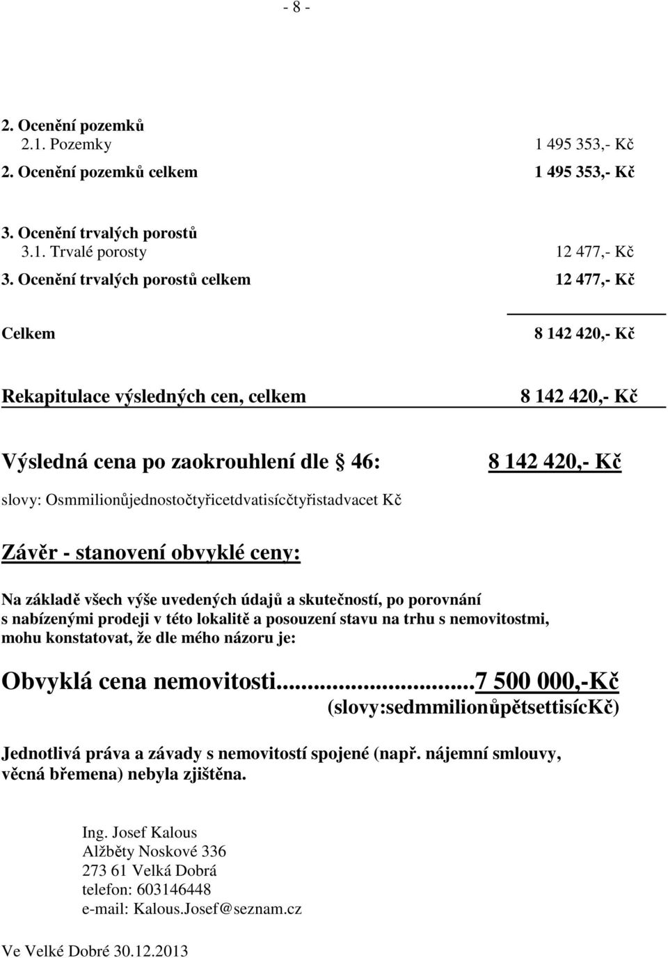 Osmmilionůjednostočtyřicetdvatisícčtyřistadvacet Kč Závěr - stanovení obvyklé ceny: Na základě všech výše uvedených údajů a skutečností, po porovnání s nabízenými prodeji v této lokalitě a posouzení