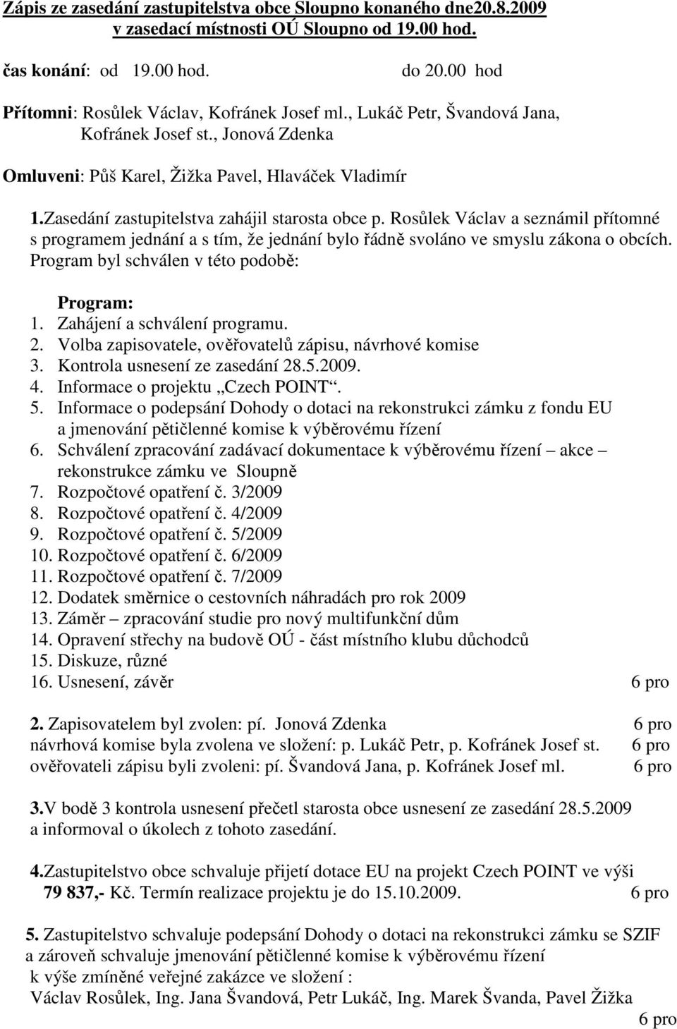 Rosůlek Václav a seznámil přítomné s programem jednání a s tím, že jednání bylo řádně svoláno ve smyslu zákona o obcích. Program byl schválen v této podobě: Program: 1. Zahájení a schválení programu.