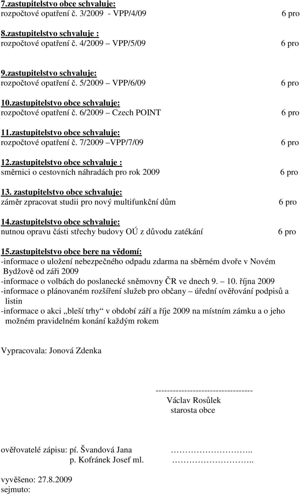 zastupitelstvo obce schvaluje : směrnici o cestovních náhradách pro rok 2009 13. zastupitelstvo obce schvaluje: záměr zpracovat studii pro nový multifunkční dům 14.