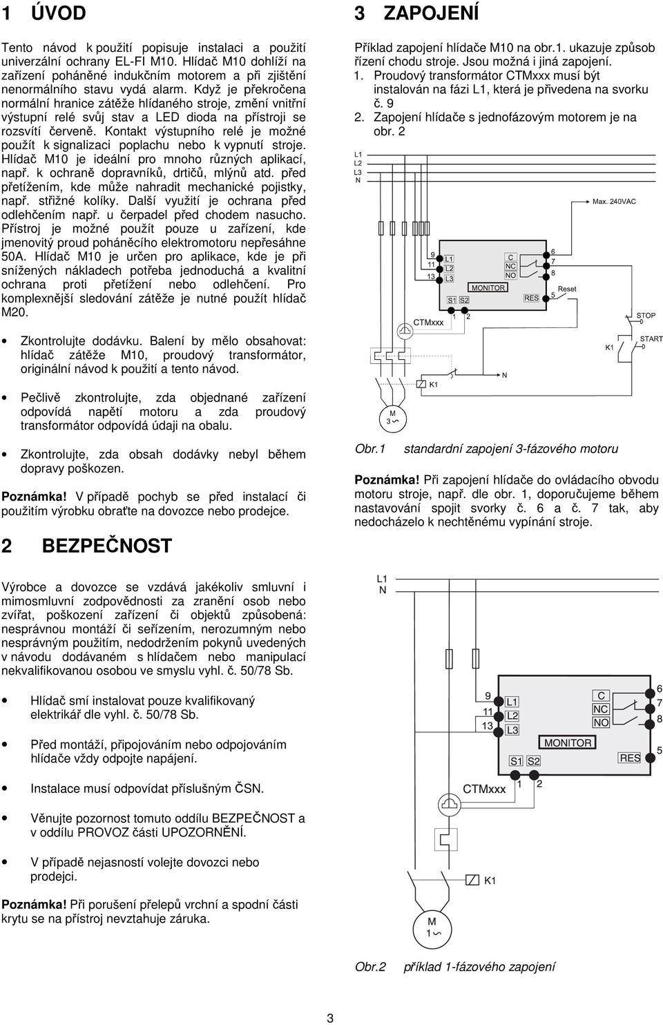 Kontakt výstupního relé je možné použít k signalizaci poplachu nebo k vypnutí stroje. Hlídač M0 je ideální pro mnoho různých aplikací, např. k ochraně dopravníků, drtičů, mlýnů atd.