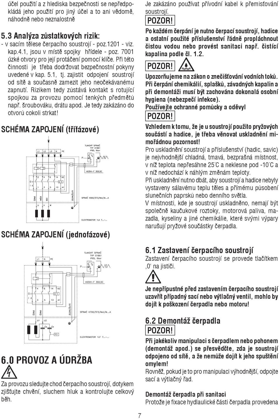 zajistit odpojení soustrojí od sítě a současně zamezit jeho neočekávanému zapnutí. Rizikem tedy zůstává kontakt s rotující spojkou za provozu pomocí tenkých předmětů např. šroubováku, drátu apod.