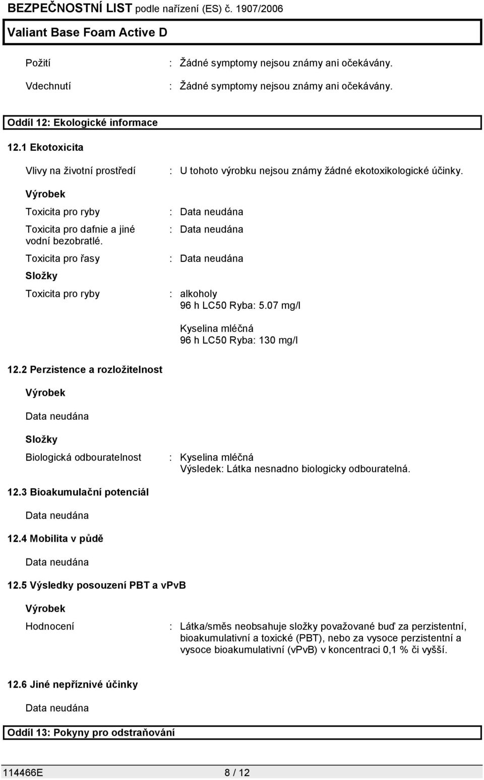 Toxicita pro řasy Složky Toxicita pro ryby : U tohoto výrobku nejsou známy žádné ekotoxikologické účinky. : Data neudána : Data neudána : Data neudána : alkoholy 96 h LC50 Ryba: 5.