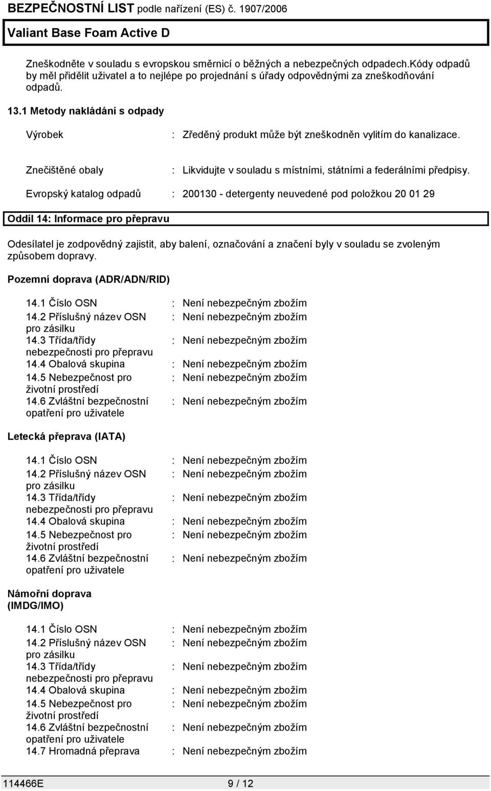 Evropský katalog odpadů : 200130 - detergenty neuvedené pod položkou 20 01 29 Oddíl 14: Informace pro přepravu Odesílatel je zodpovědný zajistit, aby balení, označování a značení byly v souladu se