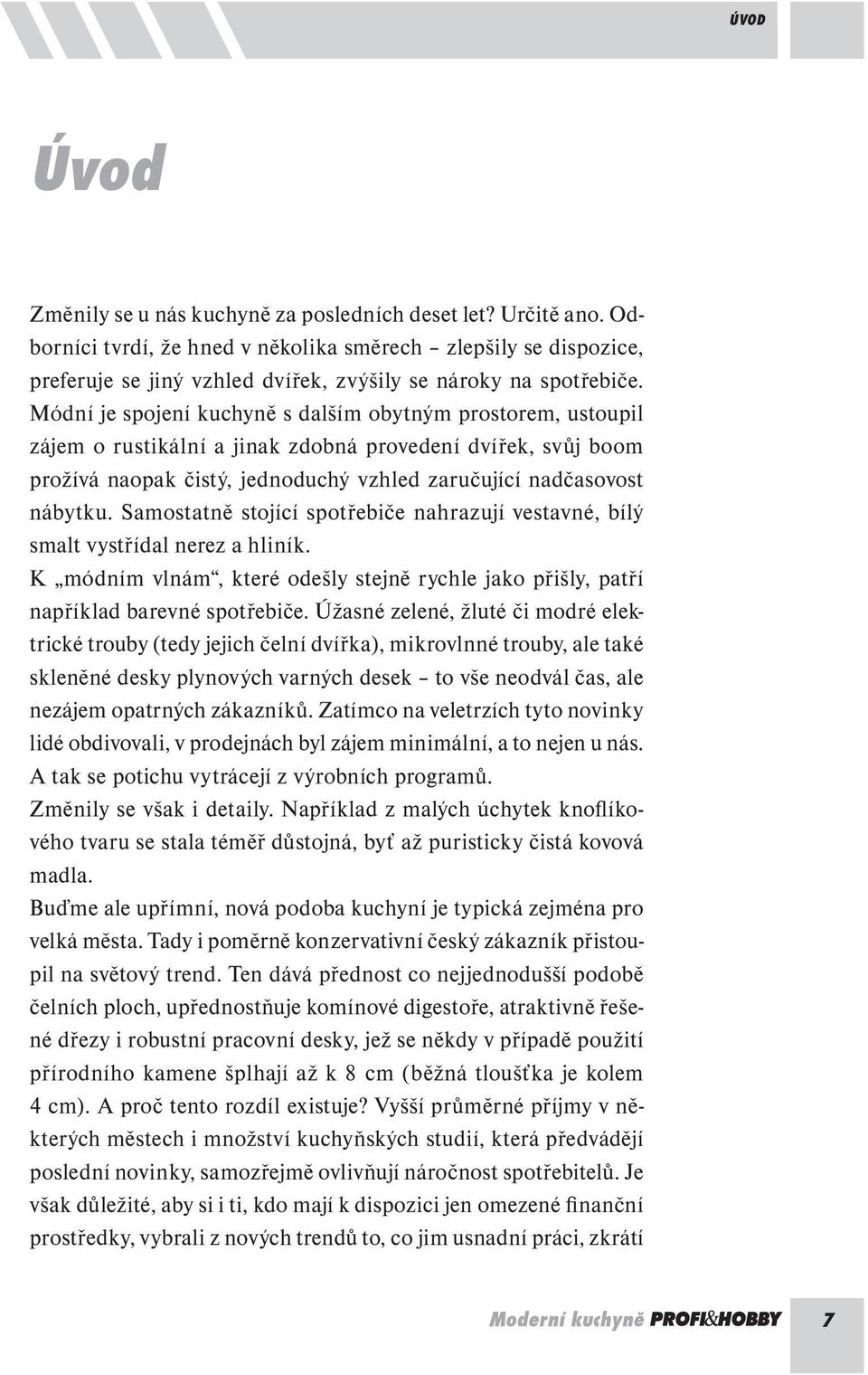 Módní je spojení kuchyně s dalším obytným prostorem, ustoupil zájem o rustikální a jinak zdobná provedení dvířek, svůj boom prožívá naopak čistý, jednoduchý vzhled zaručující nadčasovost nábytku.