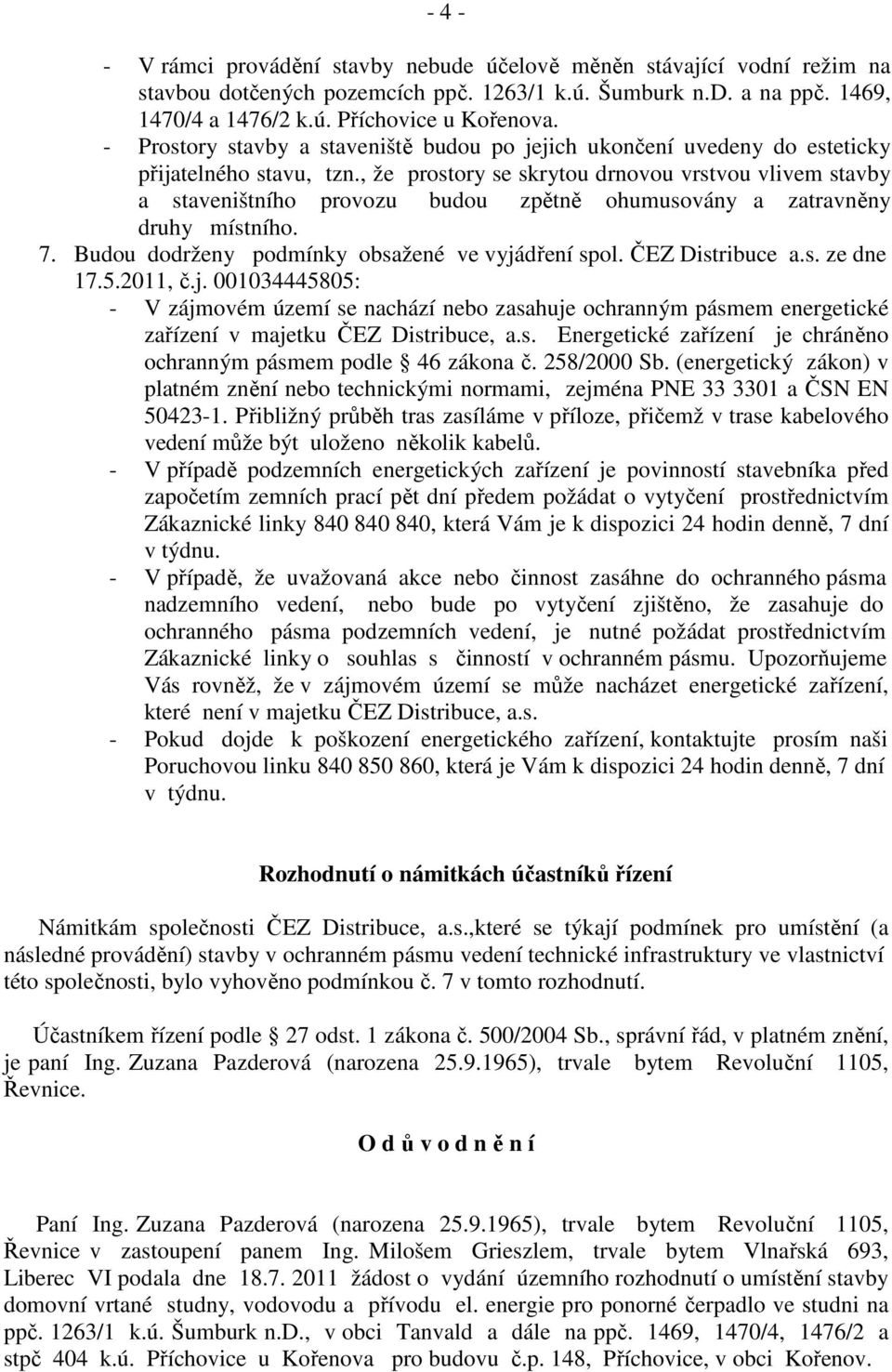 , že prostory se skrytou drnovou vrstvou vlivem stavby a staveništního provozu budou zpětně ohumusovány a zatravněny druhy místního. 7. Budou dodrženy podmínky obsažené ve vyjádření spol.