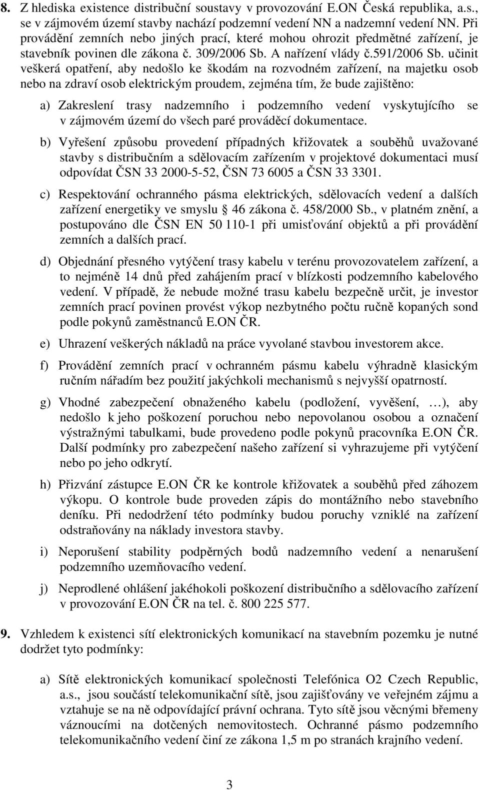 učinit veškerá opatření, aby nedošlo ke škodám na rozvodném zařízení, na majetku osob nebo na zdraví osob elektrickým proudem, zejména tím, že bude zajištěno: a) Zakreslení trasy nadzemního i